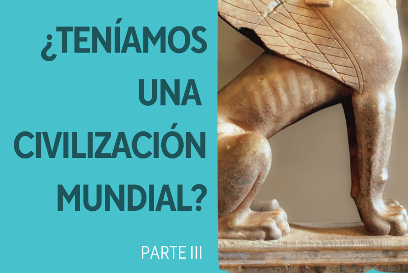 AMIGOS DE LA HISTORIA: ¿TENÍAMOS UNA CIVILIZACIÓN MUNDIAL? 